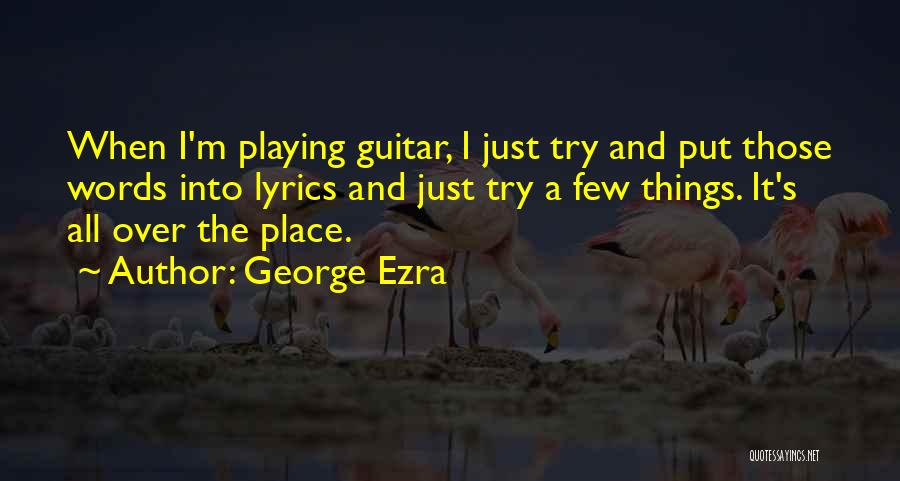 George Ezra Quotes: When I'm Playing Guitar, I Just Try And Put Those Words Into Lyrics And Just Try A Few Things. It's