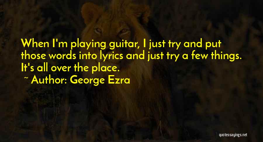 George Ezra Quotes: When I'm Playing Guitar, I Just Try And Put Those Words Into Lyrics And Just Try A Few Things. It's