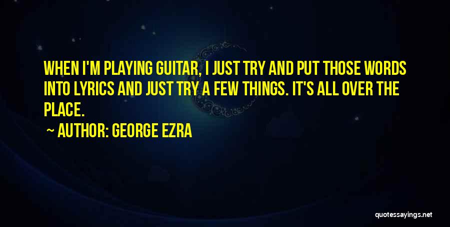 George Ezra Quotes: When I'm Playing Guitar, I Just Try And Put Those Words Into Lyrics And Just Try A Few Things. It's