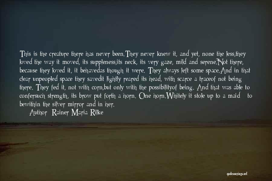 Rainer Maria Rilke Quotes: This Is The Creature There Has Never Been.they Never Knew It, And Yet, None The Less,they Loved The Way It