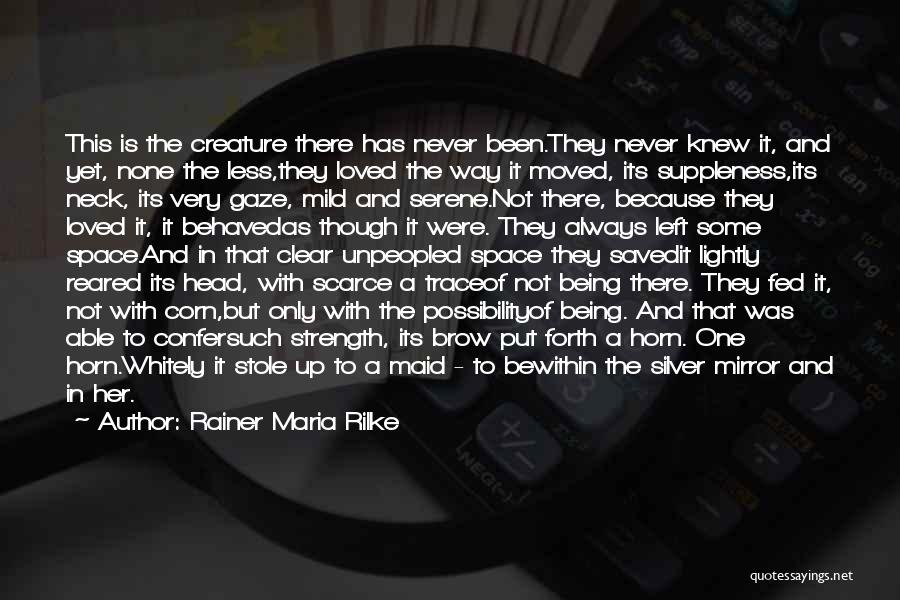 Rainer Maria Rilke Quotes: This Is The Creature There Has Never Been.they Never Knew It, And Yet, None The Less,they Loved The Way It
