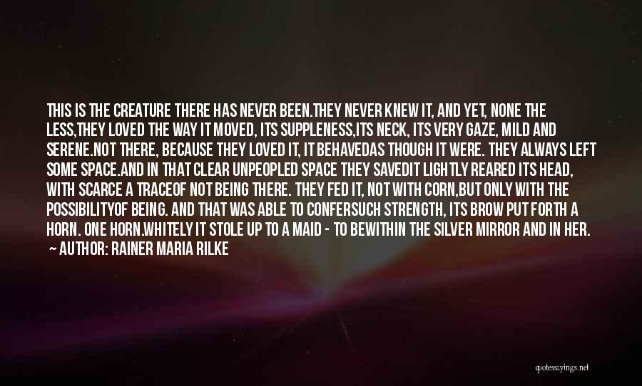 Rainer Maria Rilke Quotes: This Is The Creature There Has Never Been.they Never Knew It, And Yet, None The Less,they Loved The Way It