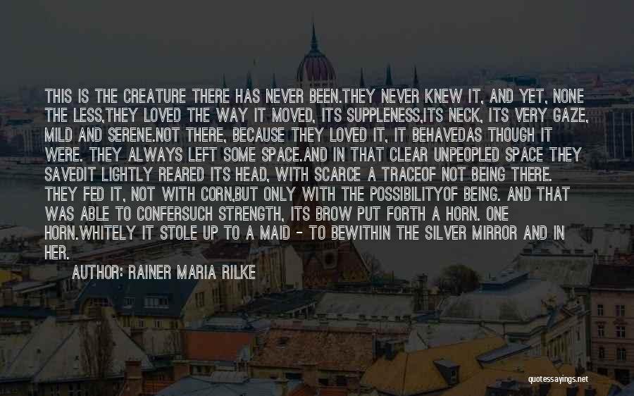 Rainer Maria Rilke Quotes: This Is The Creature There Has Never Been.they Never Knew It, And Yet, None The Less,they Loved The Way It