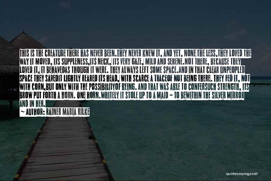 Rainer Maria Rilke Quotes: This Is The Creature There Has Never Been.they Never Knew It, And Yet, None The Less,they Loved The Way It