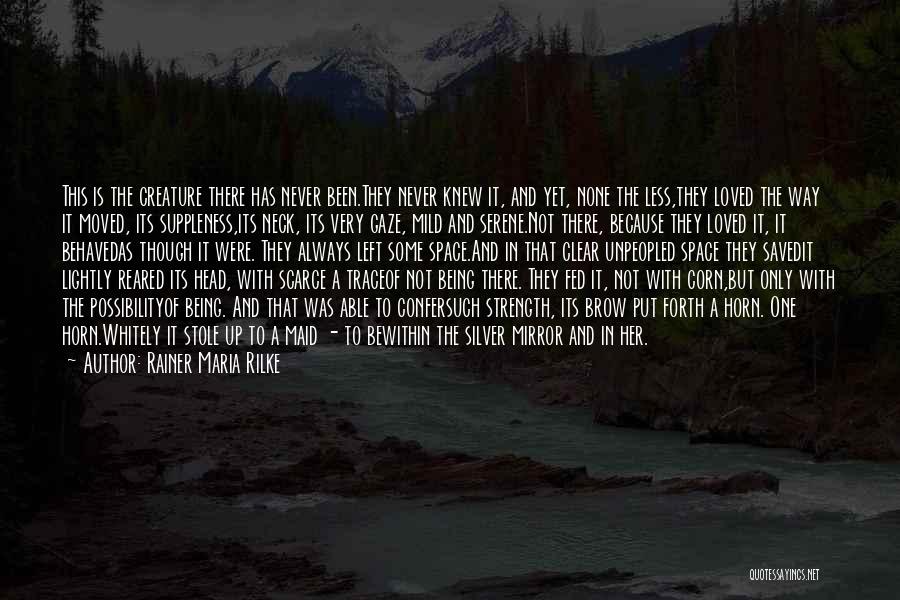 Rainer Maria Rilke Quotes: This Is The Creature There Has Never Been.they Never Knew It, And Yet, None The Less,they Loved The Way It