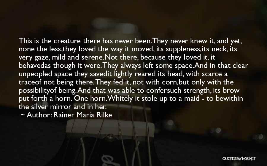 Rainer Maria Rilke Quotes: This Is The Creature There Has Never Been.they Never Knew It, And Yet, None The Less,they Loved The Way It