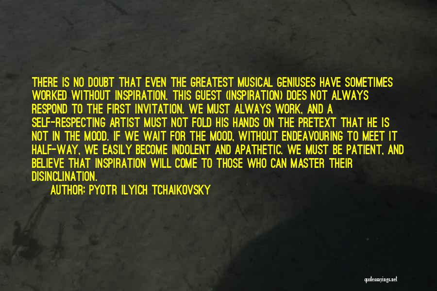 Pyotr Ilyich Tchaikovsky Quotes: There Is No Doubt That Even The Greatest Musical Geniuses Have Sometimes Worked Without Inspiration. This Guest (inspiration) Does Not