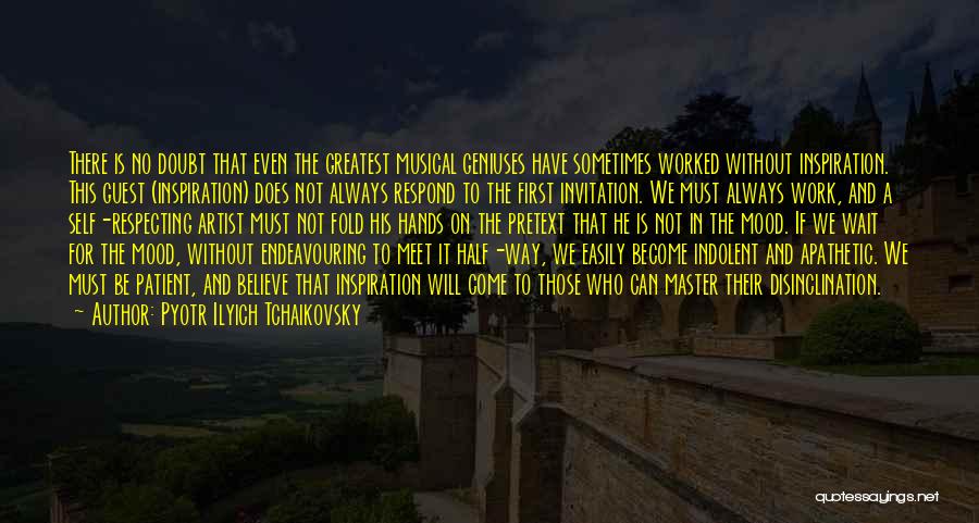 Pyotr Ilyich Tchaikovsky Quotes: There Is No Doubt That Even The Greatest Musical Geniuses Have Sometimes Worked Without Inspiration. This Guest (inspiration) Does Not
