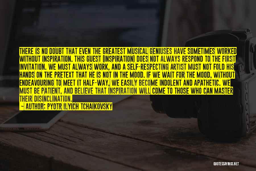 Pyotr Ilyich Tchaikovsky Quotes: There Is No Doubt That Even The Greatest Musical Geniuses Have Sometimes Worked Without Inspiration. This Guest (inspiration) Does Not