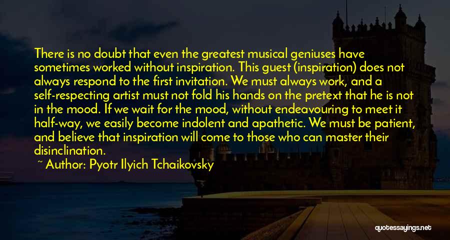 Pyotr Ilyich Tchaikovsky Quotes: There Is No Doubt That Even The Greatest Musical Geniuses Have Sometimes Worked Without Inspiration. This Guest (inspiration) Does Not