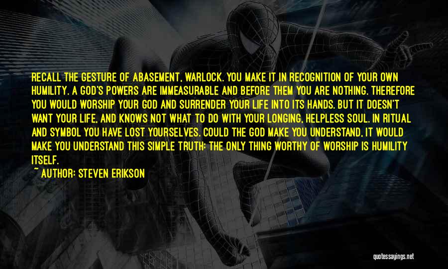 Steven Erikson Quotes: Recall The Gesture Of Abasement, Warlock. You Make It In Recognition Of Your Own Humility. A God's Powers Are Immeasurable