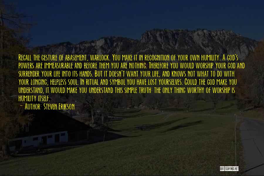 Steven Erikson Quotes: Recall The Gesture Of Abasement, Warlock. You Make It In Recognition Of Your Own Humility. A God's Powers Are Immeasurable