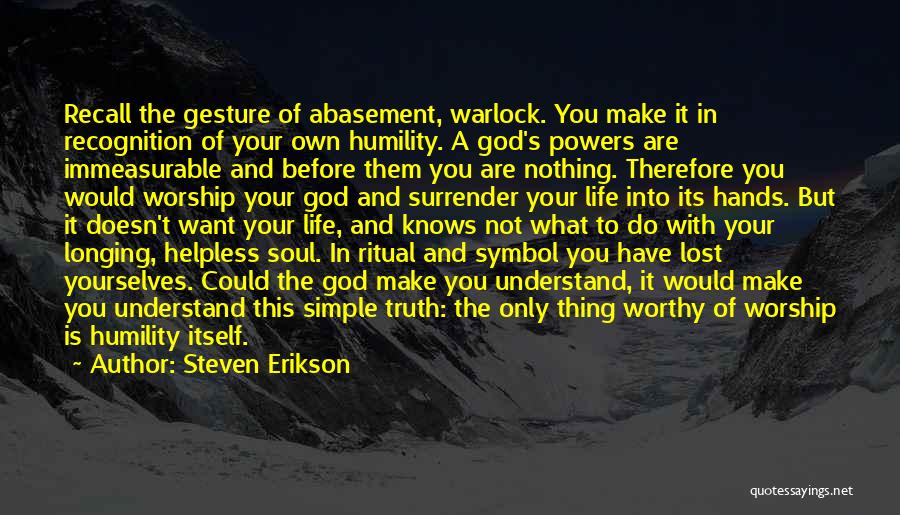 Steven Erikson Quotes: Recall The Gesture Of Abasement, Warlock. You Make It In Recognition Of Your Own Humility. A God's Powers Are Immeasurable