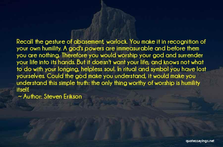 Steven Erikson Quotes: Recall The Gesture Of Abasement, Warlock. You Make It In Recognition Of Your Own Humility. A God's Powers Are Immeasurable