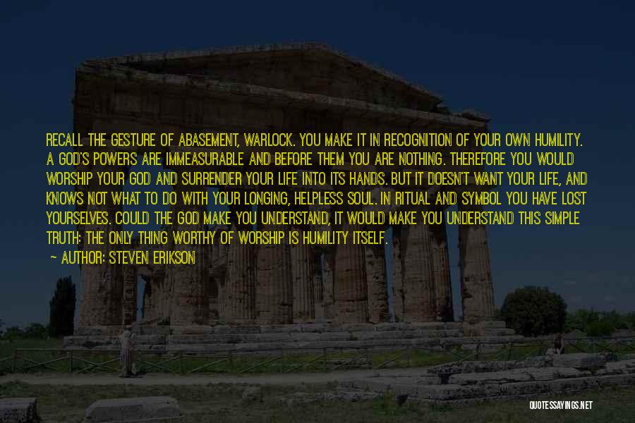 Steven Erikson Quotes: Recall The Gesture Of Abasement, Warlock. You Make It In Recognition Of Your Own Humility. A God's Powers Are Immeasurable