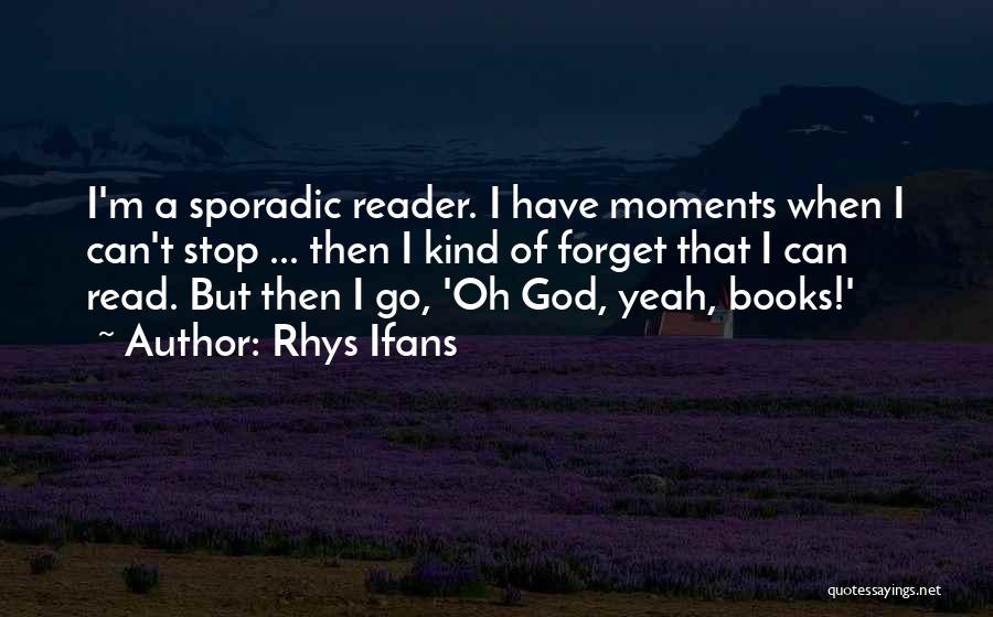 Rhys Ifans Quotes: I'm A Sporadic Reader. I Have Moments When I Can't Stop ... Then I Kind Of Forget That I Can