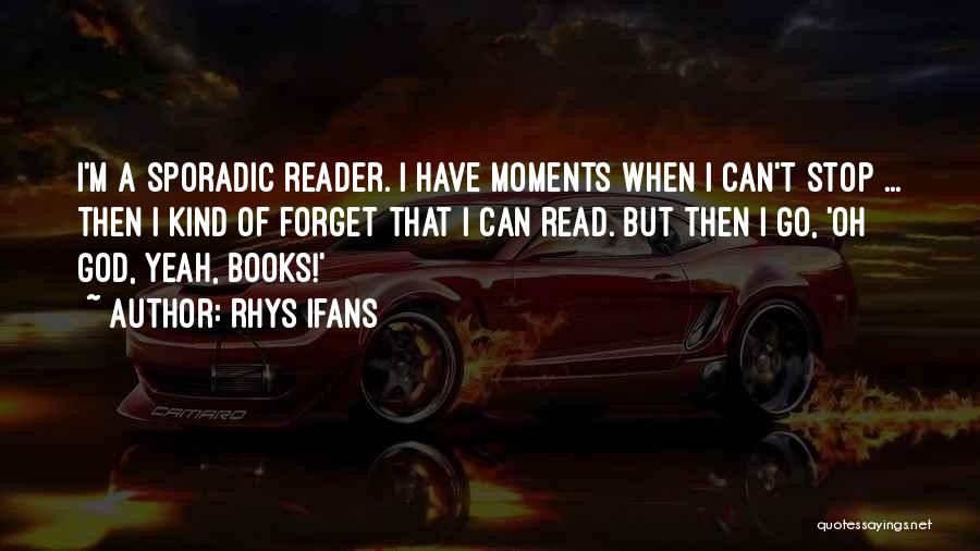 Rhys Ifans Quotes: I'm A Sporadic Reader. I Have Moments When I Can't Stop ... Then I Kind Of Forget That I Can