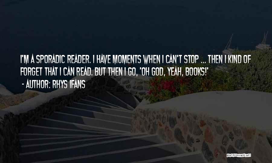 Rhys Ifans Quotes: I'm A Sporadic Reader. I Have Moments When I Can't Stop ... Then I Kind Of Forget That I Can