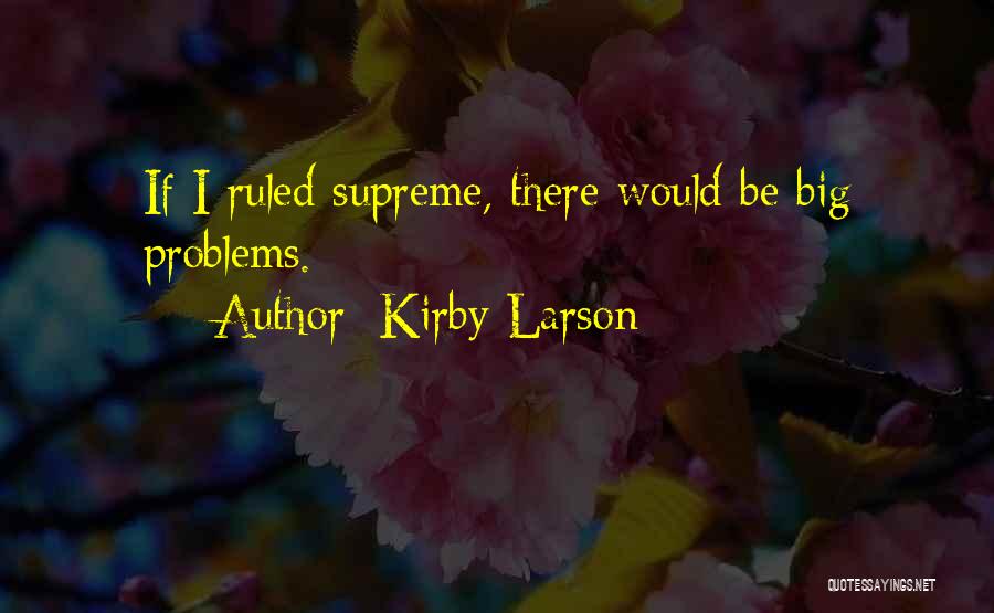 Kirby Larson Quotes: If I Ruled Supreme, There Would Be Big Problems.