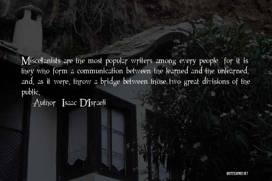 Isaac D'Israeli Quotes: Miscellanists Are The Most Popular Writers Among Every People; For It Is They Who Form A Communication Between The Learned