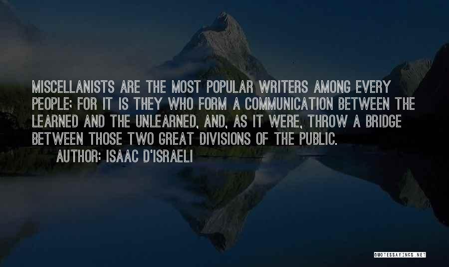 Isaac D'Israeli Quotes: Miscellanists Are The Most Popular Writers Among Every People; For It Is They Who Form A Communication Between The Learned