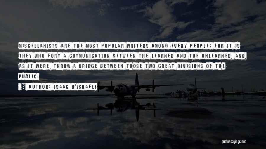 Isaac D'Israeli Quotes: Miscellanists Are The Most Popular Writers Among Every People; For It Is They Who Form A Communication Between The Learned