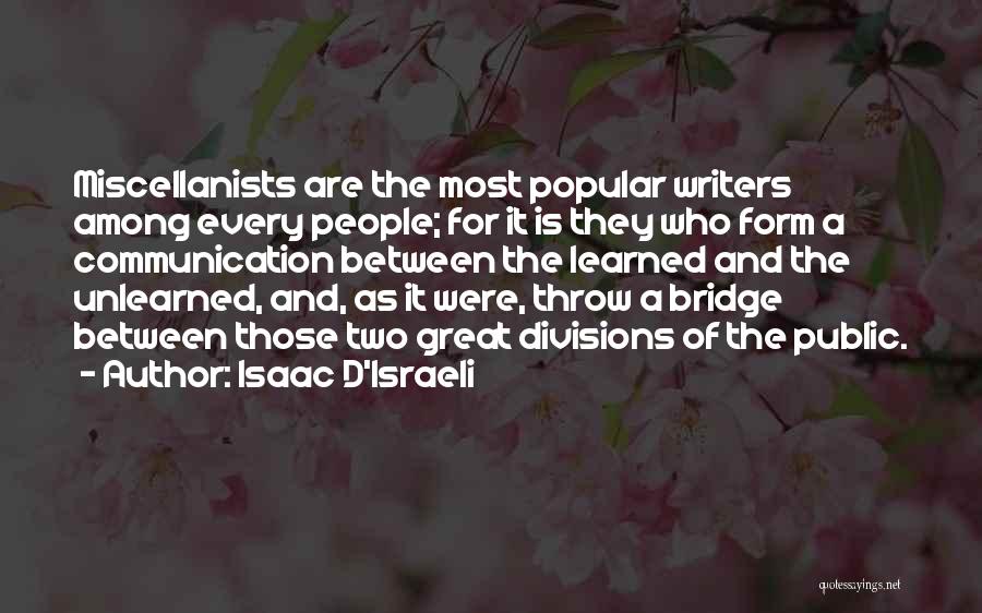 Isaac D'Israeli Quotes: Miscellanists Are The Most Popular Writers Among Every People; For It Is They Who Form A Communication Between The Learned