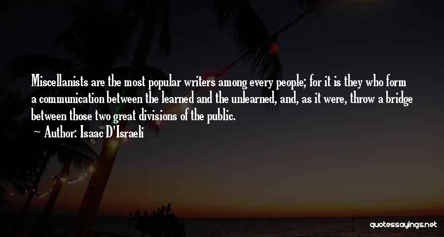 Isaac D'Israeli Quotes: Miscellanists Are The Most Popular Writers Among Every People; For It Is They Who Form A Communication Between The Learned