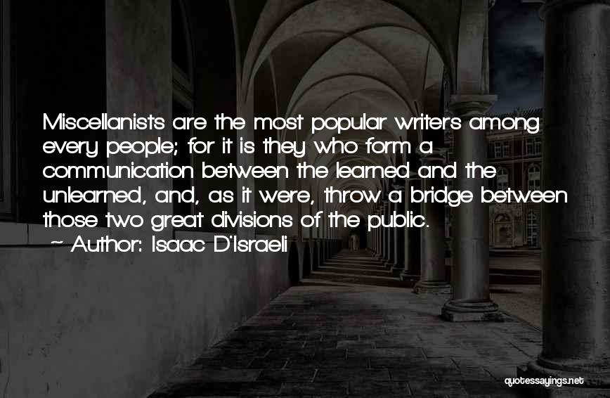 Isaac D'Israeli Quotes: Miscellanists Are The Most Popular Writers Among Every People; For It Is They Who Form A Communication Between The Learned