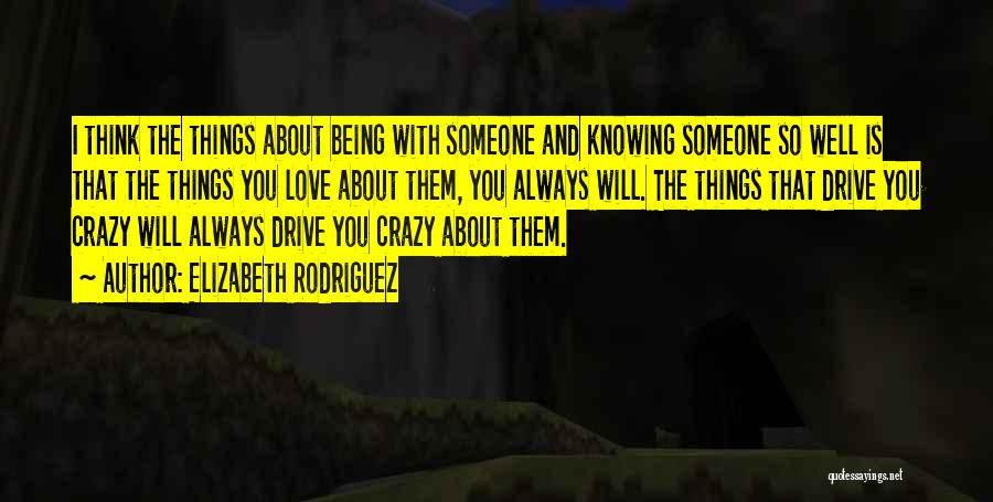 Elizabeth Rodriguez Quotes: I Think The Things About Being With Someone And Knowing Someone So Well Is That The Things You Love About