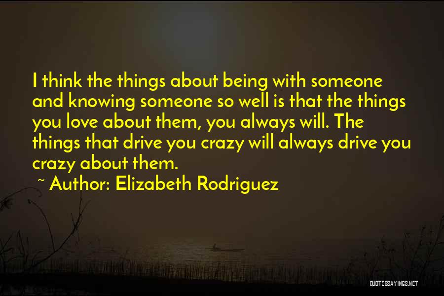 Elizabeth Rodriguez Quotes: I Think The Things About Being With Someone And Knowing Someone So Well Is That The Things You Love About