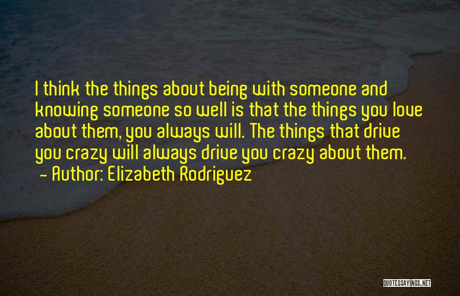 Elizabeth Rodriguez Quotes: I Think The Things About Being With Someone And Knowing Someone So Well Is That The Things You Love About