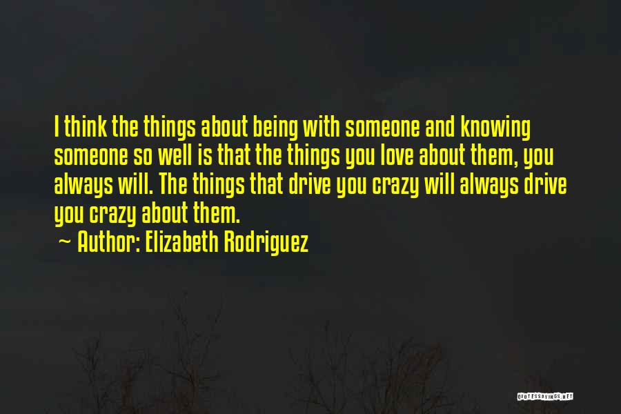 Elizabeth Rodriguez Quotes: I Think The Things About Being With Someone And Knowing Someone So Well Is That The Things You Love About