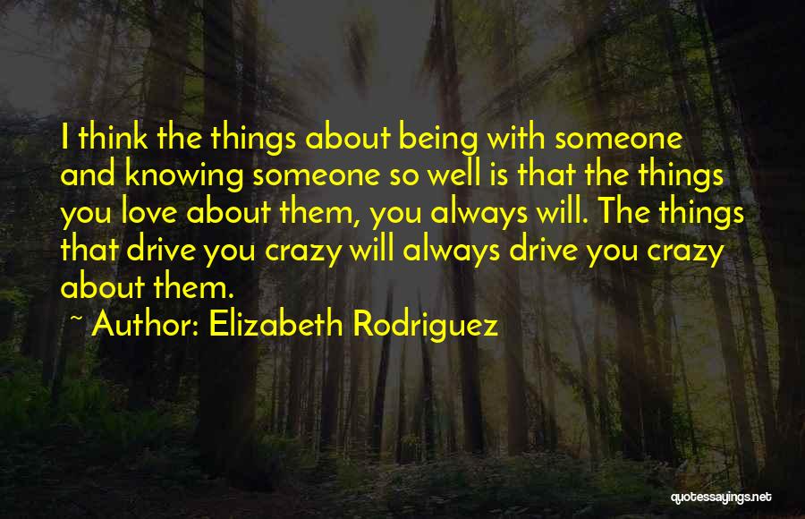 Elizabeth Rodriguez Quotes: I Think The Things About Being With Someone And Knowing Someone So Well Is That The Things You Love About