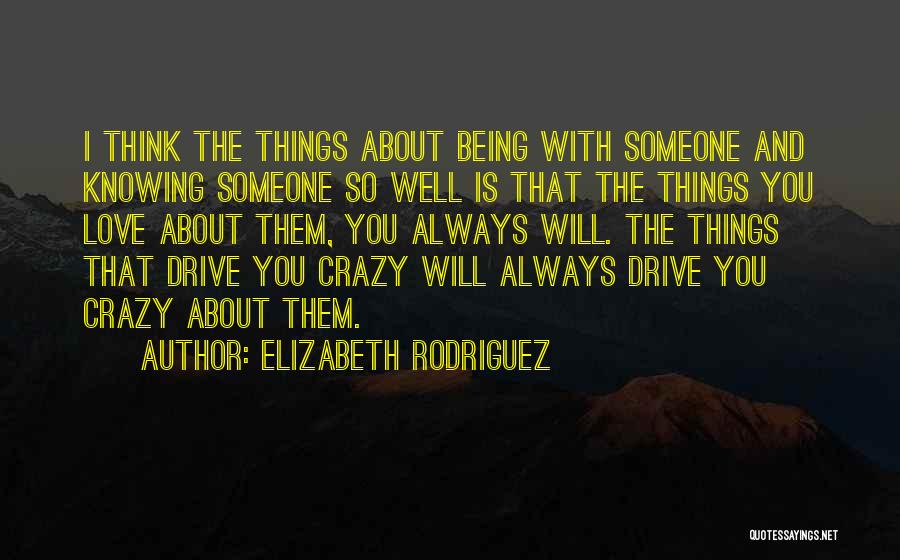 Elizabeth Rodriguez Quotes: I Think The Things About Being With Someone And Knowing Someone So Well Is That The Things You Love About