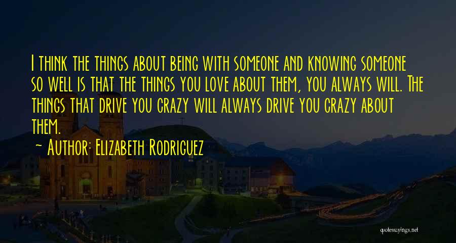 Elizabeth Rodriguez Quotes: I Think The Things About Being With Someone And Knowing Someone So Well Is That The Things You Love About