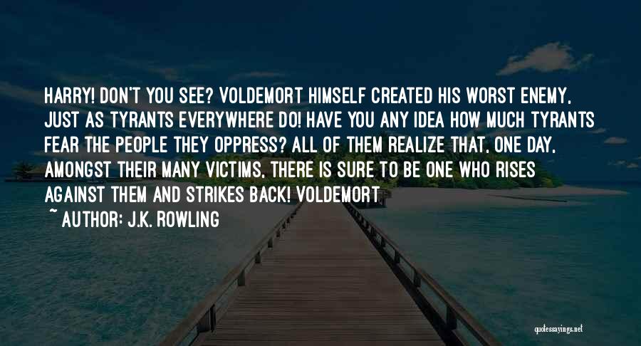 J.K. Rowling Quotes: Harry! Don't You See? Voldemort Himself Created His Worst Enemy, Just As Tyrants Everywhere Do! Have You Any Idea How