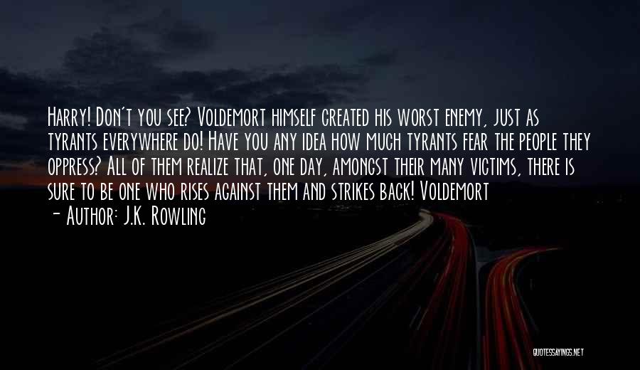 J.K. Rowling Quotes: Harry! Don't You See? Voldemort Himself Created His Worst Enemy, Just As Tyrants Everywhere Do! Have You Any Idea How