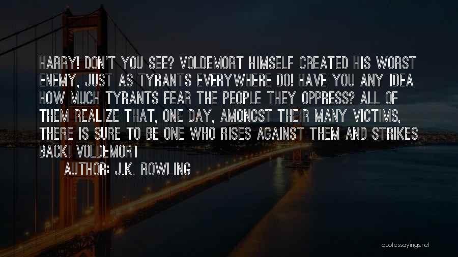 J.K. Rowling Quotes: Harry! Don't You See? Voldemort Himself Created His Worst Enemy, Just As Tyrants Everywhere Do! Have You Any Idea How