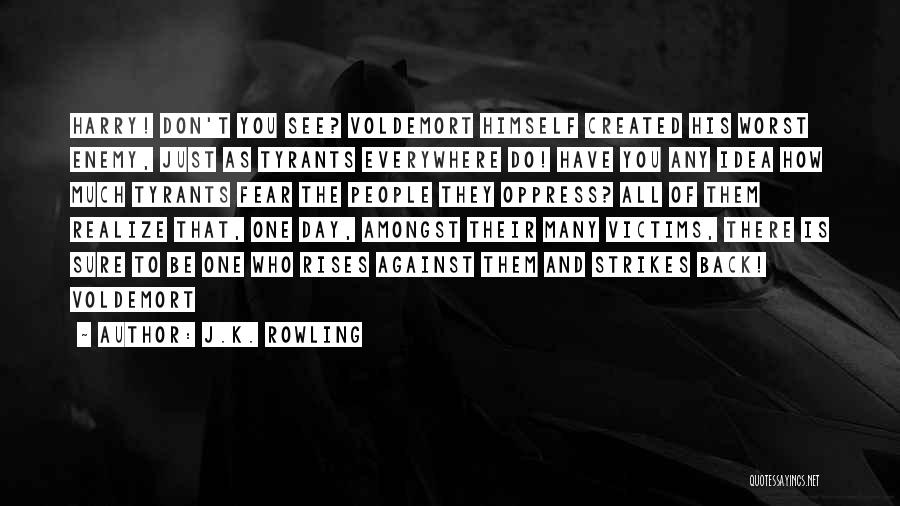 J.K. Rowling Quotes: Harry! Don't You See? Voldemort Himself Created His Worst Enemy, Just As Tyrants Everywhere Do! Have You Any Idea How