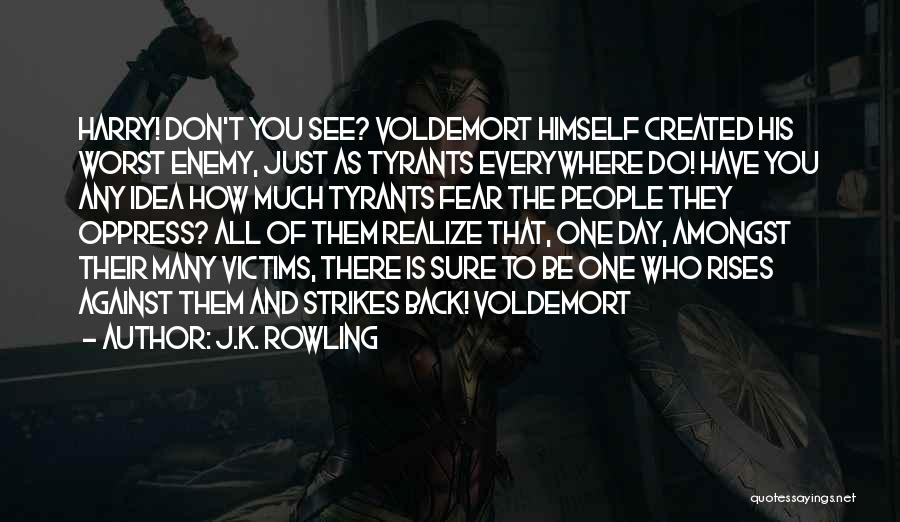 J.K. Rowling Quotes: Harry! Don't You See? Voldemort Himself Created His Worst Enemy, Just As Tyrants Everywhere Do! Have You Any Idea How