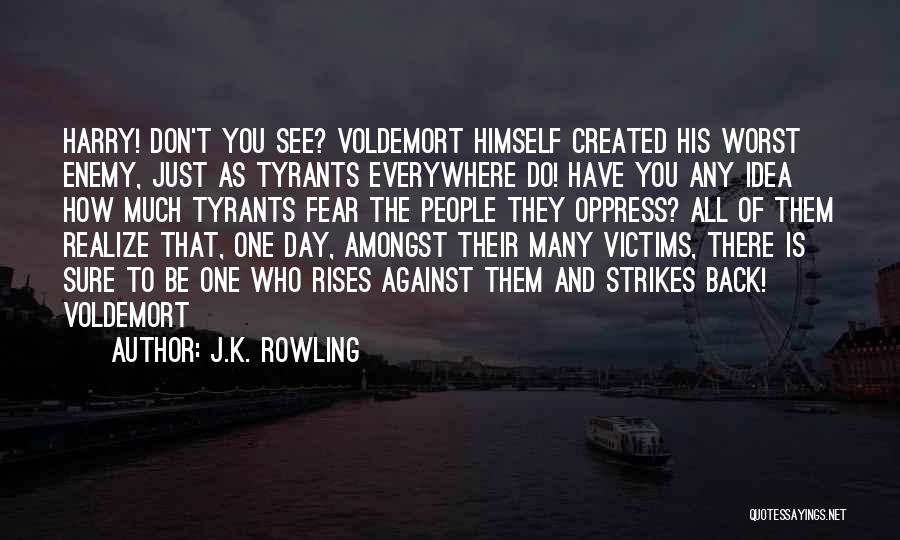 J.K. Rowling Quotes: Harry! Don't You See? Voldemort Himself Created His Worst Enemy, Just As Tyrants Everywhere Do! Have You Any Idea How