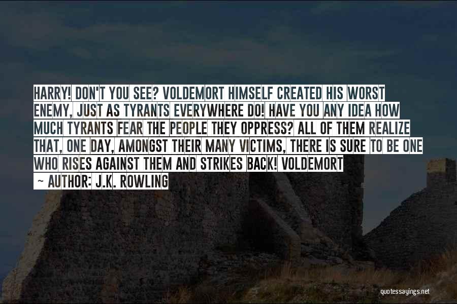 J.K. Rowling Quotes: Harry! Don't You See? Voldemort Himself Created His Worst Enemy, Just As Tyrants Everywhere Do! Have You Any Idea How