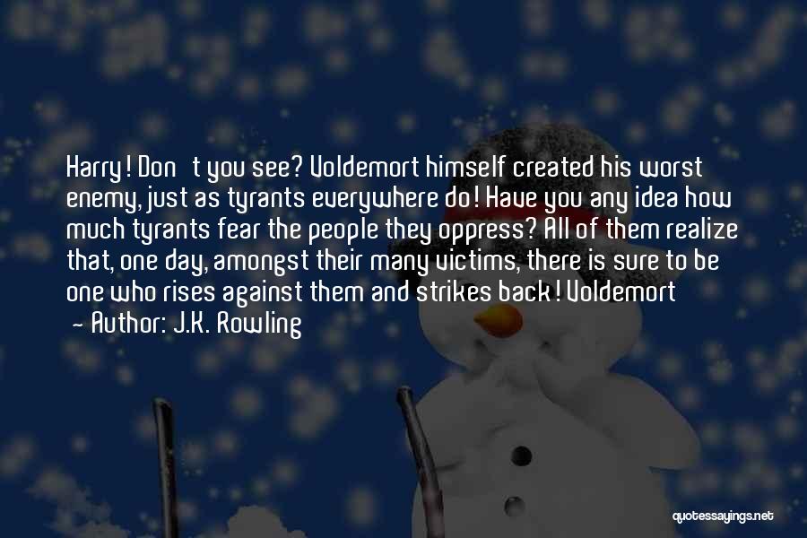 J.K. Rowling Quotes: Harry! Don't You See? Voldemort Himself Created His Worst Enemy, Just As Tyrants Everywhere Do! Have You Any Idea How