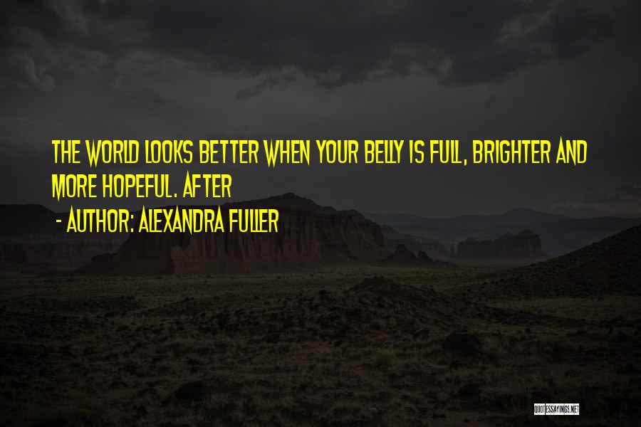 Alexandra Fuller Quotes: The World Looks Better When Your Belly Is Full, Brighter And More Hopeful. After