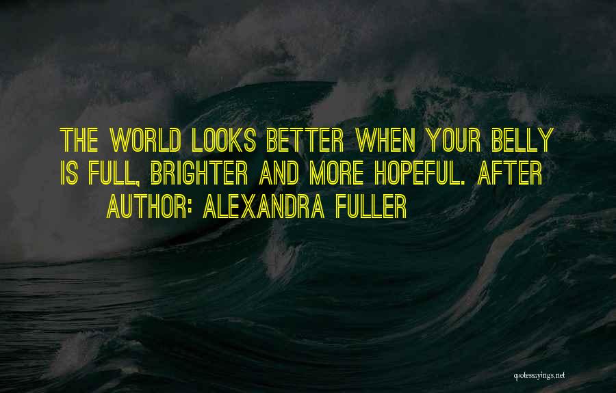 Alexandra Fuller Quotes: The World Looks Better When Your Belly Is Full, Brighter And More Hopeful. After