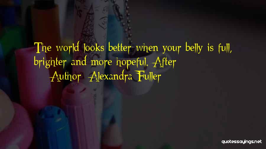 Alexandra Fuller Quotes: The World Looks Better When Your Belly Is Full, Brighter And More Hopeful. After