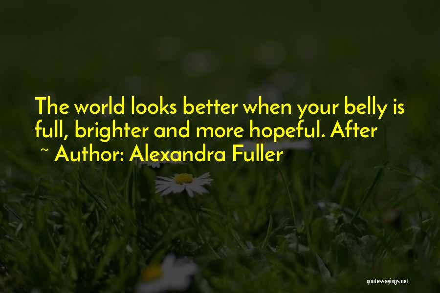 Alexandra Fuller Quotes: The World Looks Better When Your Belly Is Full, Brighter And More Hopeful. After