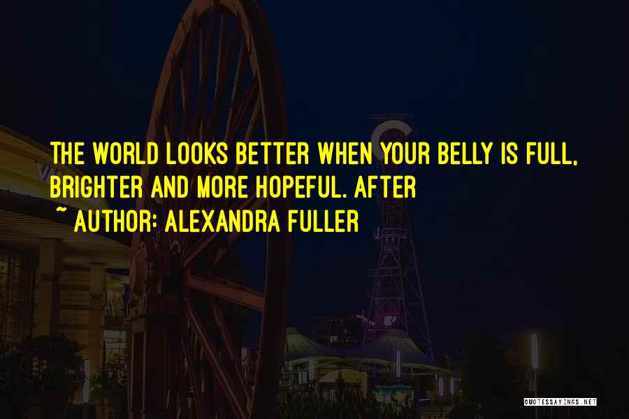 Alexandra Fuller Quotes: The World Looks Better When Your Belly Is Full, Brighter And More Hopeful. After