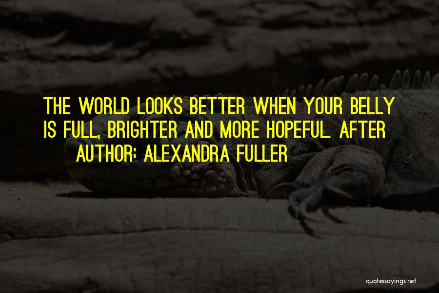 Alexandra Fuller Quotes: The World Looks Better When Your Belly Is Full, Brighter And More Hopeful. After